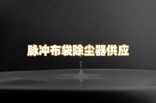 脉冲布袋除尘器供应